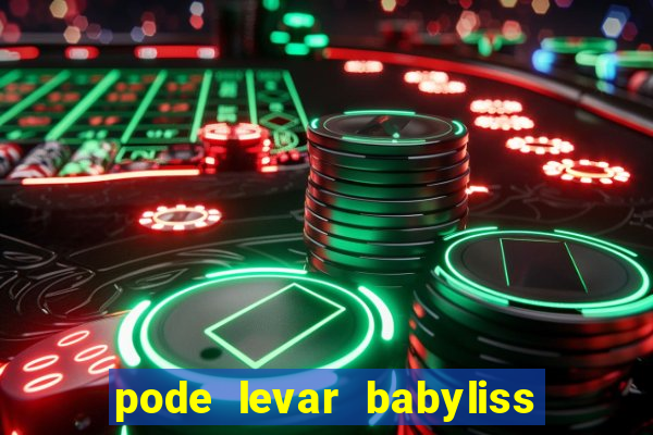 pode levar babyliss no cruzeiro